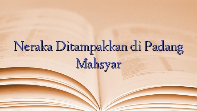 Neraka Ditampakkan di Padang Mahsyar
