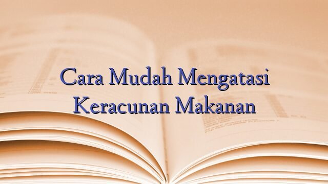 Cara Mudah Mengatasi Keracunan Makanan