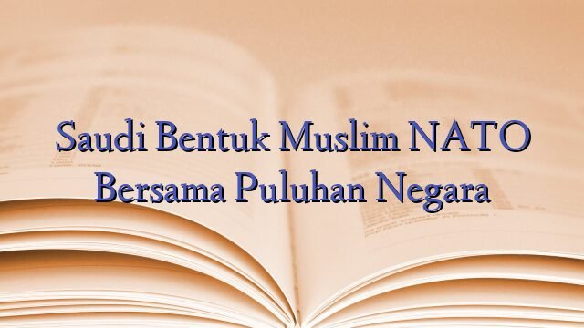 Saudi Bentuk Muslim NATO Bersama Puluhan Negara