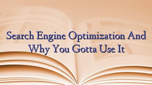 Search Engine Optimization And Why You Gotta Use It