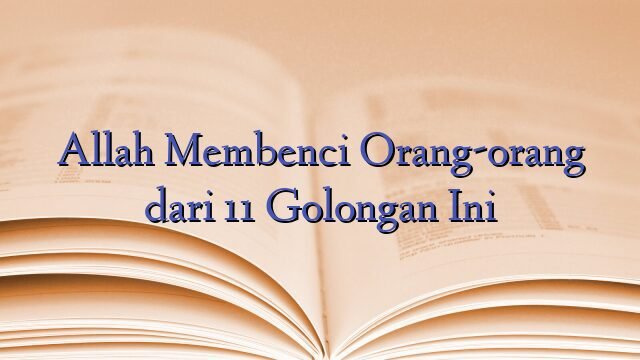 Allah Membenci Orang-orang dari 11 Golongan Ini