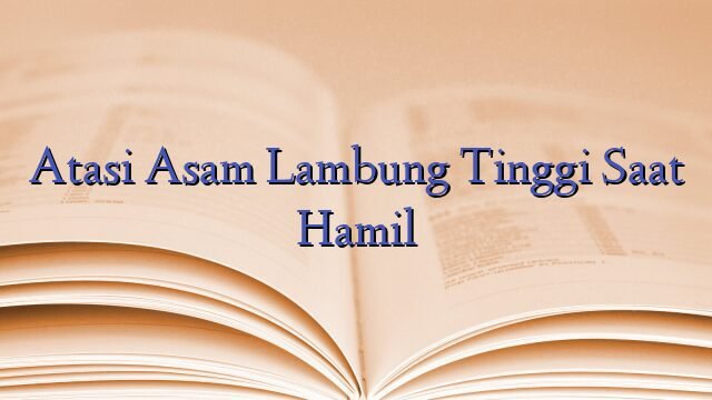 Atasi Asam Lambung Tinggi Saat Hamil