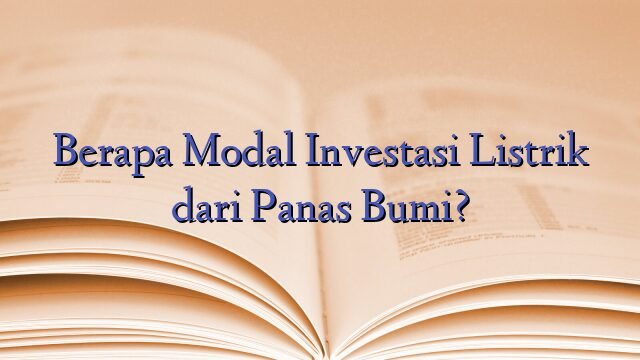 Berapa Modal Investasi Listrik dari Panas Bumi?