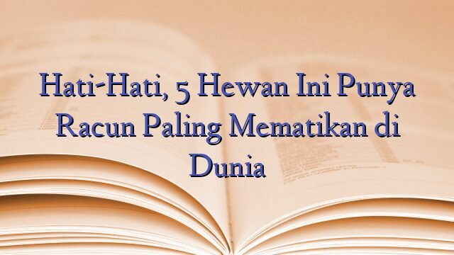 Hati-Hati, 5 Hewan Ini Punya Racun Paling Mematikan di Dunia