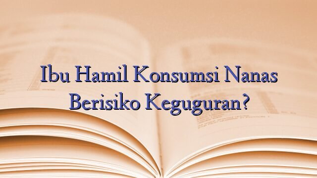 Ibu Hamil Konsumsi Nanas Berisiko Keguguran?
