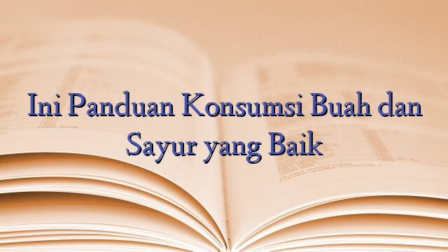 Ini Panduan Konsumsi Buah dan Sayur yang Baik
