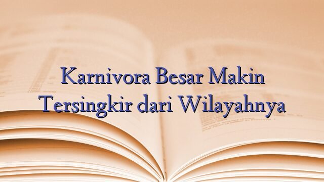 Karnivora Besar Makin Tersingkir dari Wilayahnya