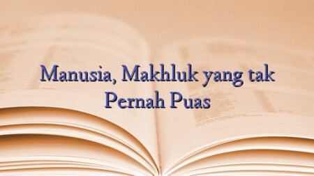 Manusia, Makhluk yang tak Pernah Puas
