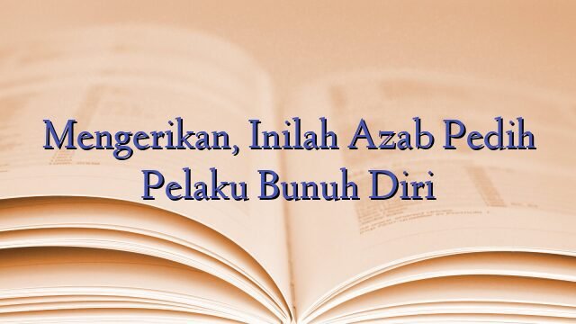 Mengerikan, Inilah Azab Pedih Pelaku Bunuh Diri