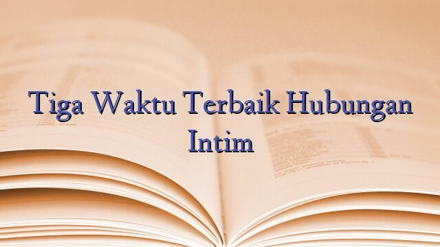 Tiga Waktu Terbaik Hubungan Intim