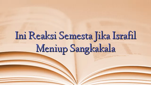 Ini Reaksi Semesta Jika Israfil Meniup Sangkakala