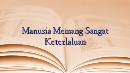 Manusia Memang Sangat Keterlaluan