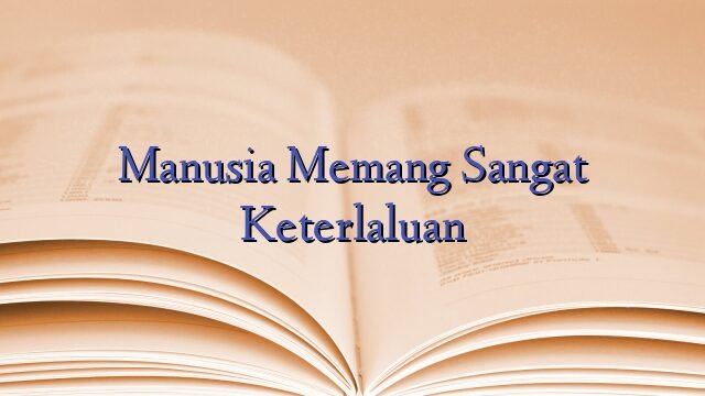 Manusia Memang Sangat Keterlaluan