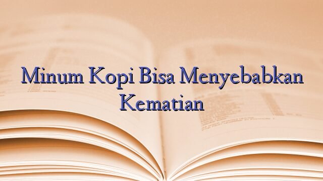 Minum Kopi Bisa Menyebabkan Kematian