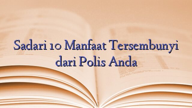 Sadari 10 Manfaat Tersembunyi dari Polis Anda