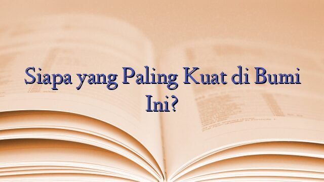 Siapa yang Paling Kuat di Bumi Ini?
