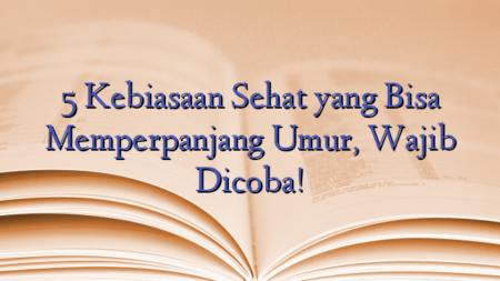 5 Kebiasaan Sehat yang Bisa Memperpanjang Umur, Wajib Dicoba!