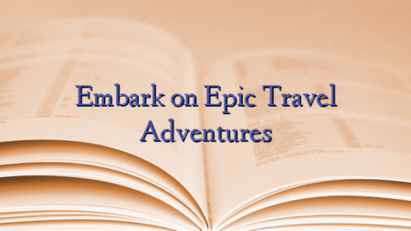 Embark on Epic Travel Adventures
