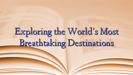 Exploring the World’s Most Breathtaking Destinations