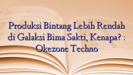 Produksi Bintang Lebih Rendah di Galaksi Bima Sakti, Kenapa? : Okezone Techno