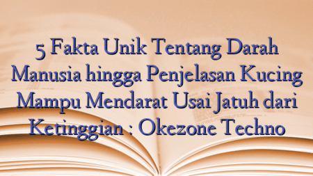 5 Fakta Unik Tentang Darah Manusia hingga Penjelasan Kucing Mampu Mendarat Usai Jatuh dari Ketinggian : Okezone Techno