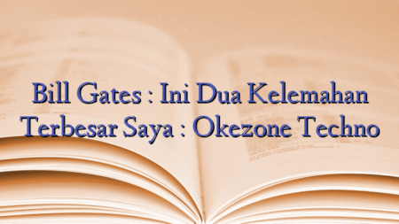 Bill Gates : Ini Dua Kelemahan Terbesar Saya : Okezone Techno