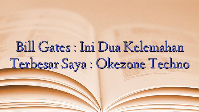 Bill Gates : Ini Dua Kelemahan Terbesar Saya : Okezone Techno